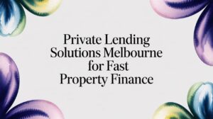 Private Lending Solutions Melbourne for Fast Property Finance